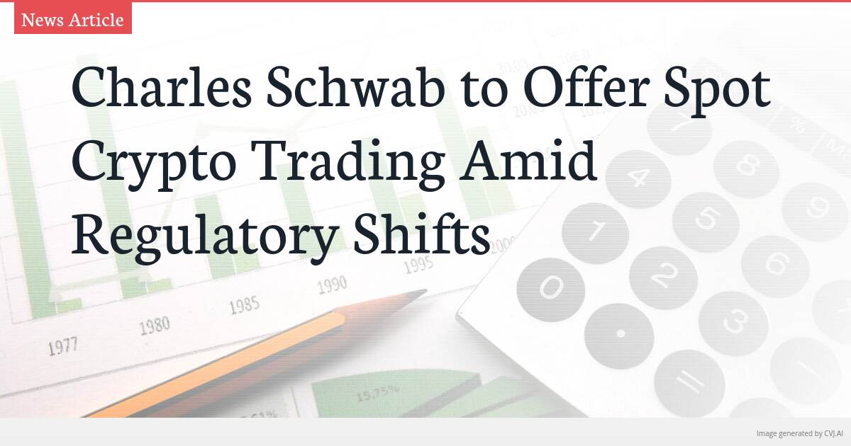 Charles Schwab to Offer Spot Crypto Trading Amid Regulatory Shifts