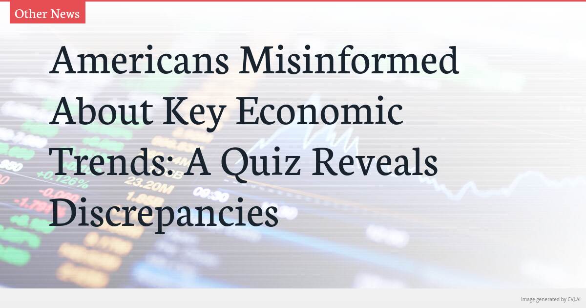 Americans Misinformed About Key Economic Trends: A Quiz Reveals Discrepancies Americans Misinformed About Key Economic Trends: A Quiz Reveals Discrepancies