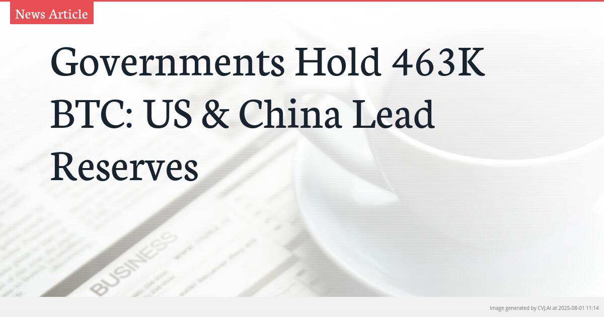 Governments Hold 463K BTC: US & China Lead Reserves
