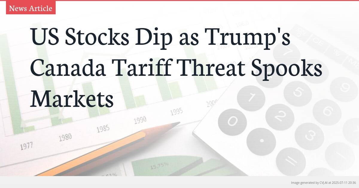 US Stocks Dip as Trump’s Canada Tariff Threat Spooks Markets