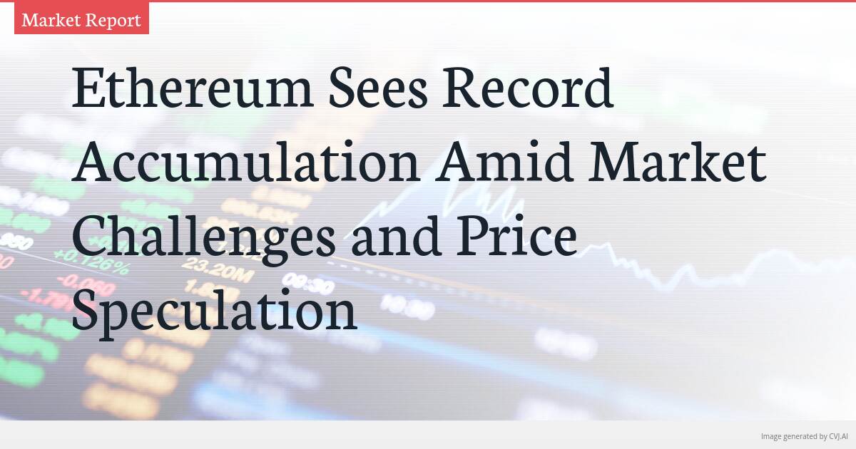 Ethereum Sees Record Accumulation Amid Market Challenges and Price Speculation Ethereum Sees Record Accumulation Amid Market Challenges and Price Speculation