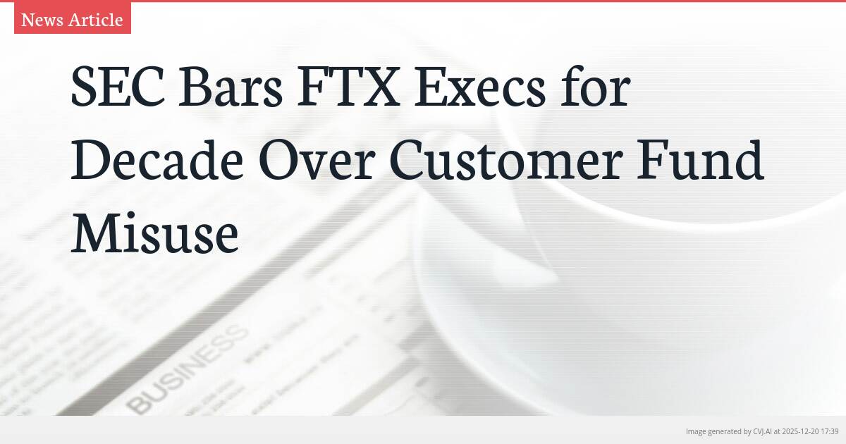 SEC Bars FTX Execs for Decade Over Customer Fund Misuse