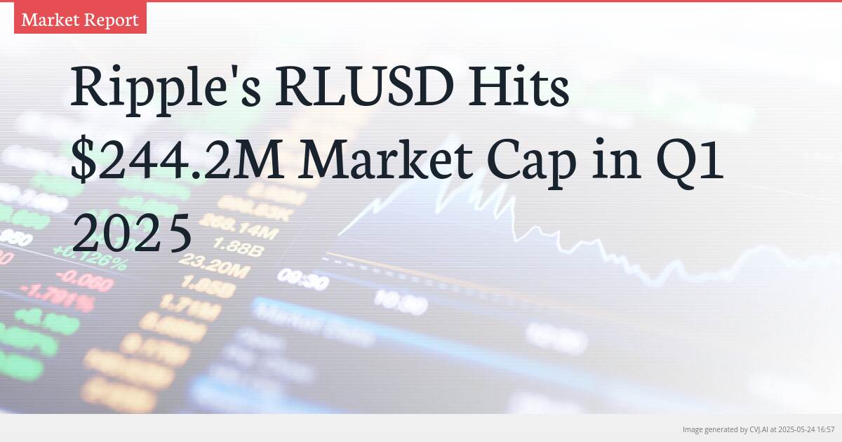 Ripple’s RLUSD Hits $244.2M Market Cap in Q1 2025