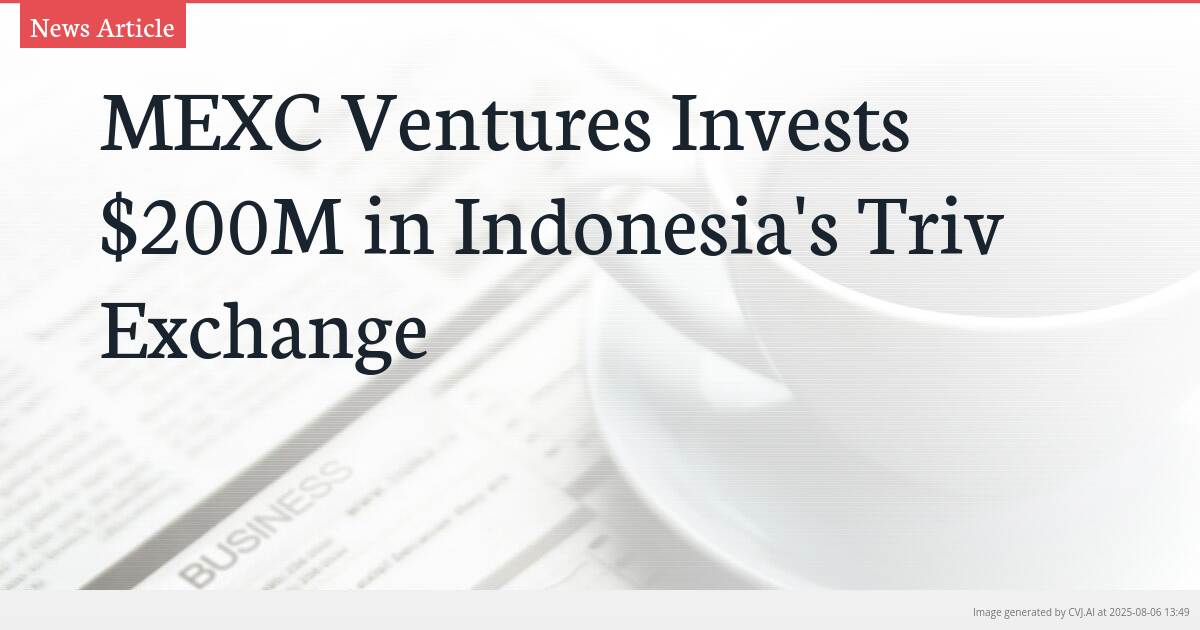 MEXC Ventures Invests $200M in Indonesia’s Triv Exchange
