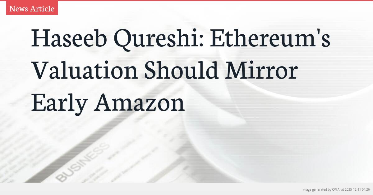 Haseeb Qureshi: Ethereum’s Valuation Should Mirror Early Amazon