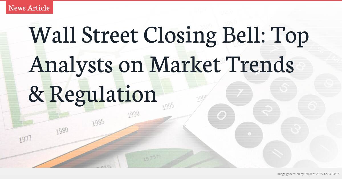 Wall Street Closing Bell: Top Analysts on Market Trends & Regulation