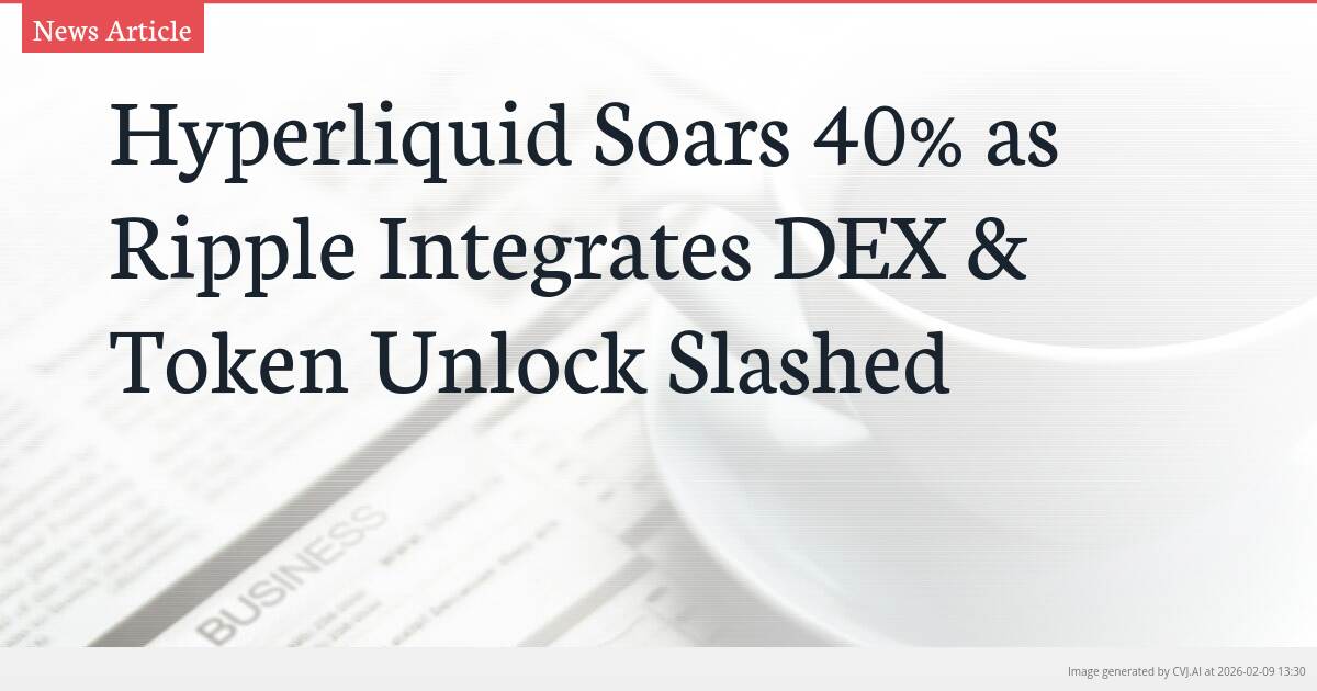 Hyperliquid Soars 40% as Ripple Integrates DEX & Token Unlock Slashed