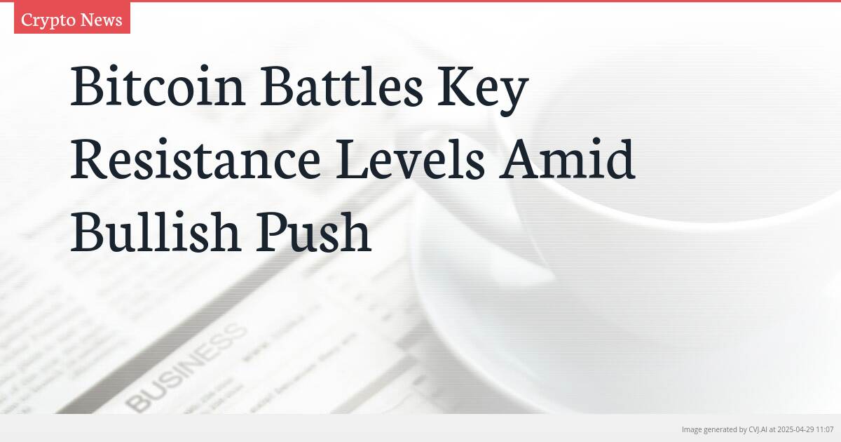 Bitcoin Battles Key Resistance Levels Amid Bullish Push