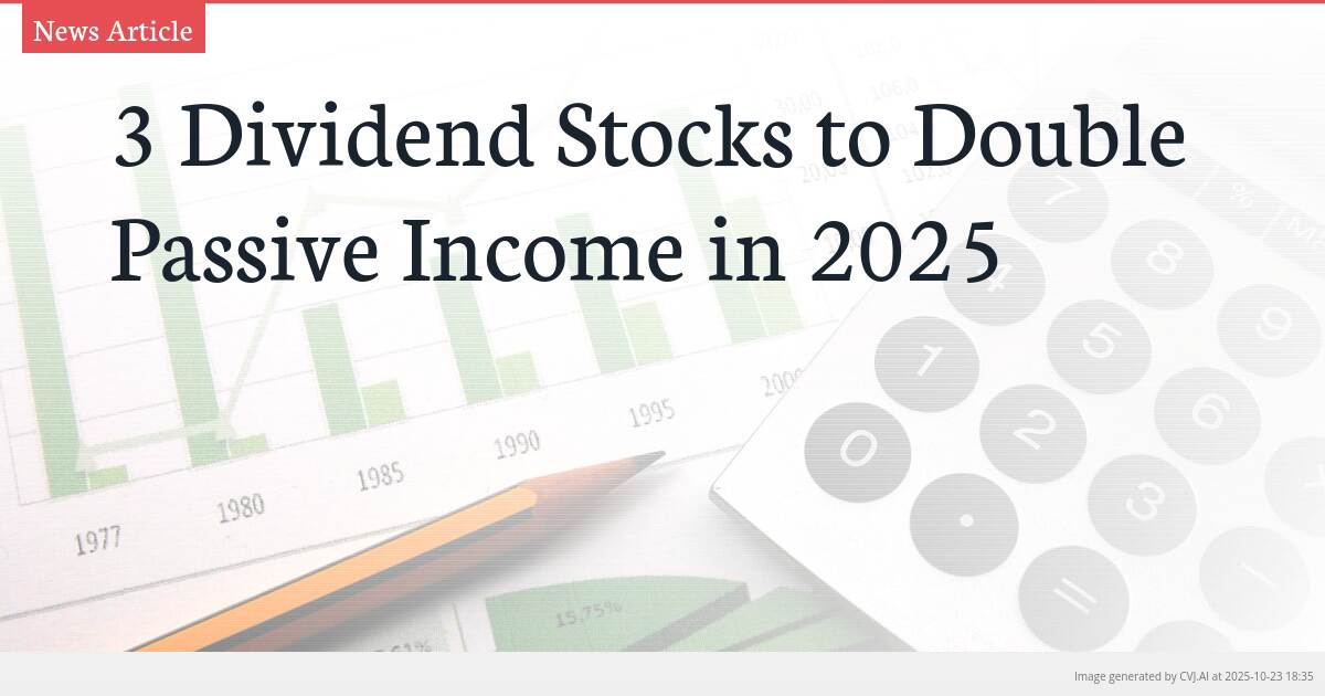 3 Dividend Stocks to Double Passive Income in 2025