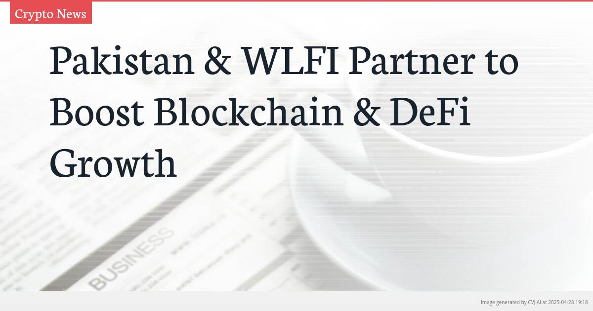 Pakistan & WLFI Partner to Boost Blockchain & DeFi Growth