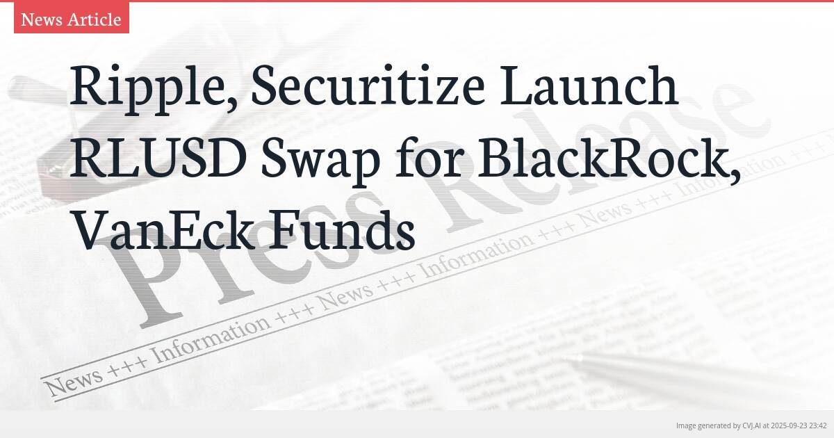 Ripple, Securitize Launch RLUSD Swap for BlackRock, VanEck Funds
