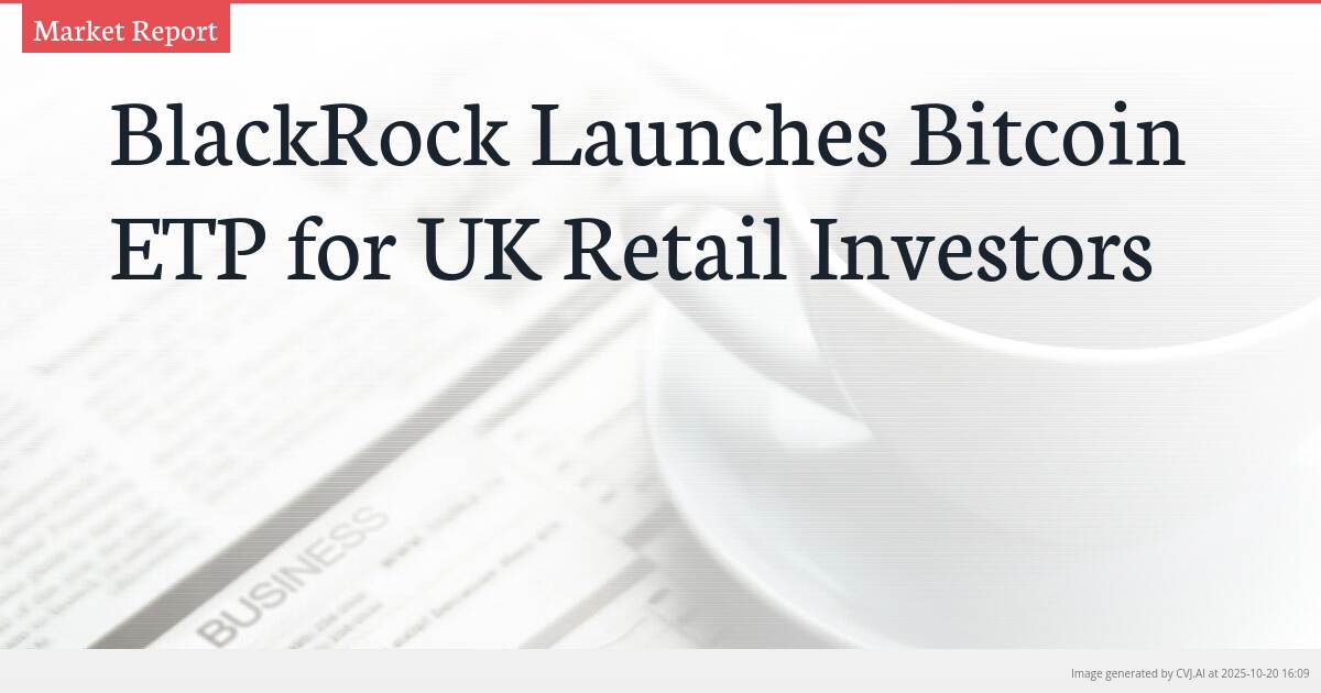 BlackRock Launches Bitcoin ETP for UK Retail Investors