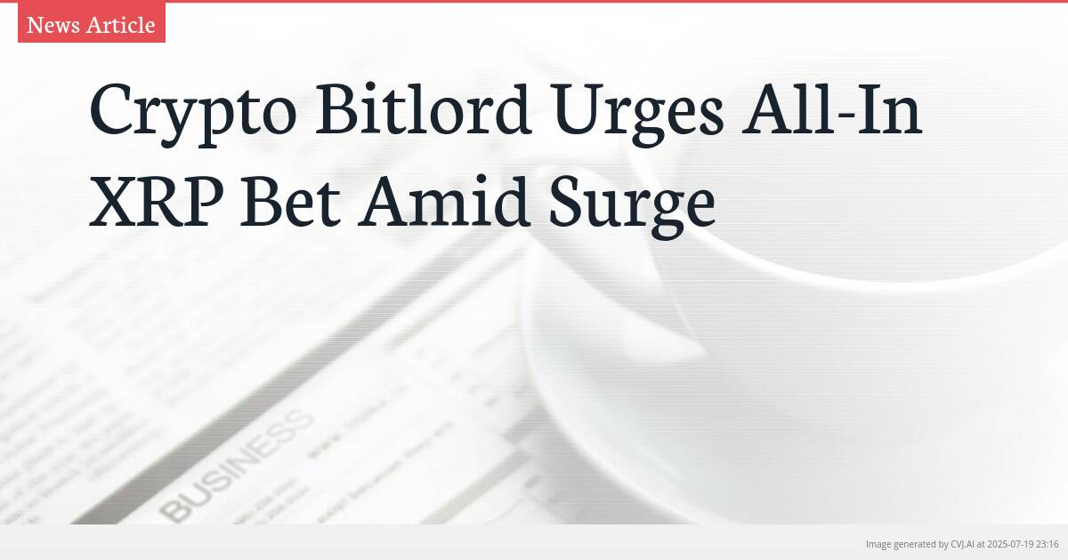 Crypto Bitlord Urges All-In XRP Bet Amid Surge