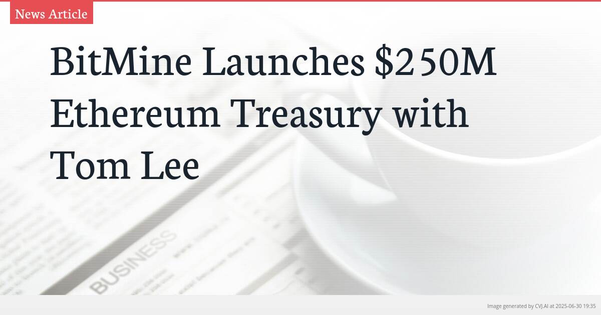 BitMine Launches $250M Ethereum Treasury with Tom Lee