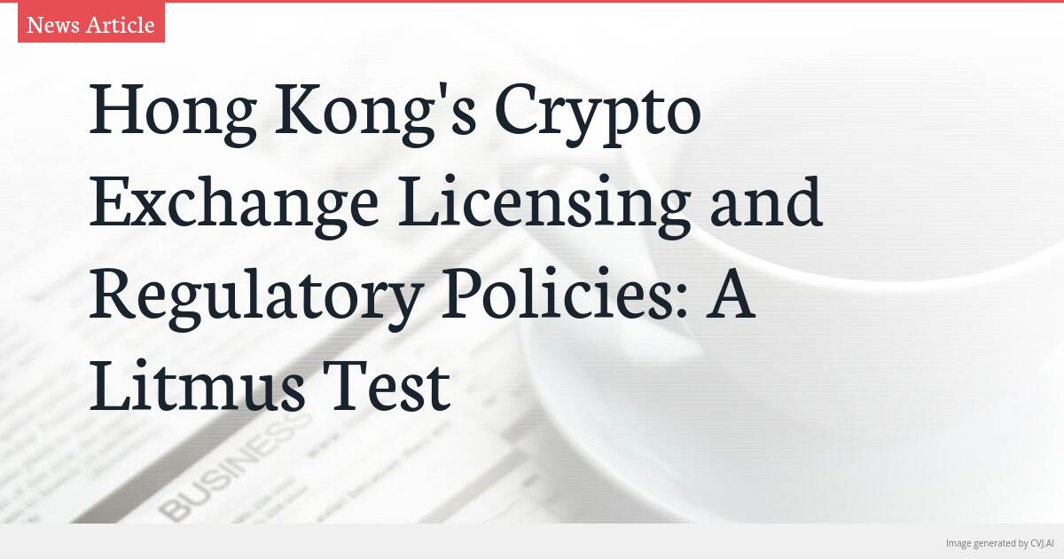 Hong Kong’s Crypto Exchange Licensing and Regulatory Policies: A Litmus Test