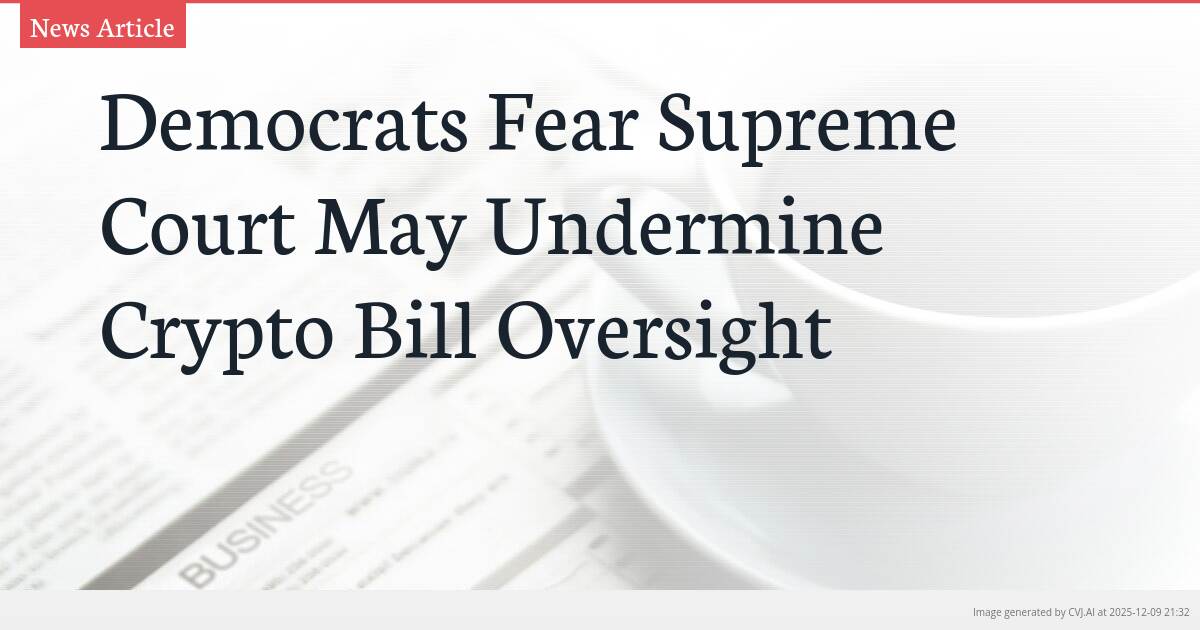 Democrats Fear Supreme Court May Undermine Crypto Bill Oversight