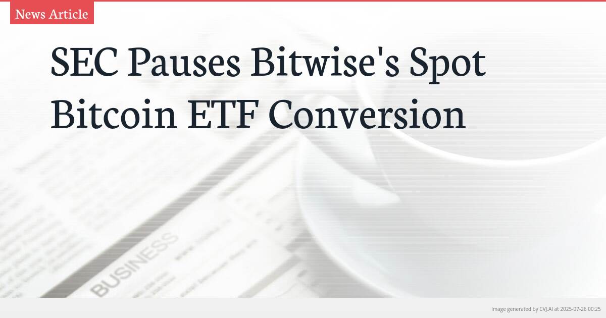 SEC Pauses Bitwise’s Spot Bitcoin ETF Conversion