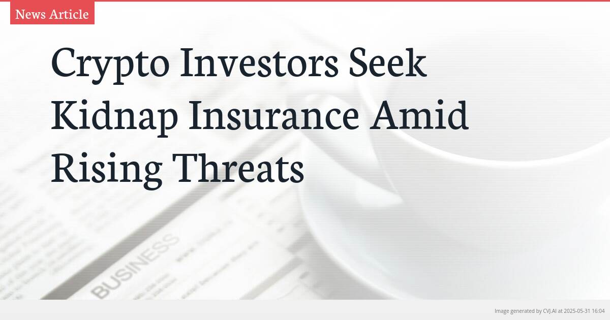 Crypto Investors Seek Kidnap Insurance Amid Rising Threats
