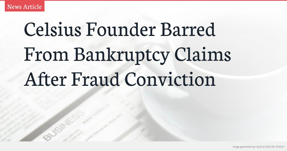 Celsius Founder Barred From Bankruptcy Claims After Fraud Conviction