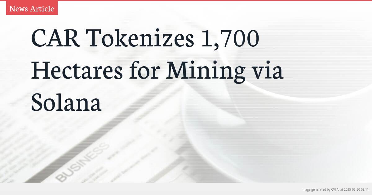 CAR Tokenizes 1,700 Hectares for Mining via Solana
