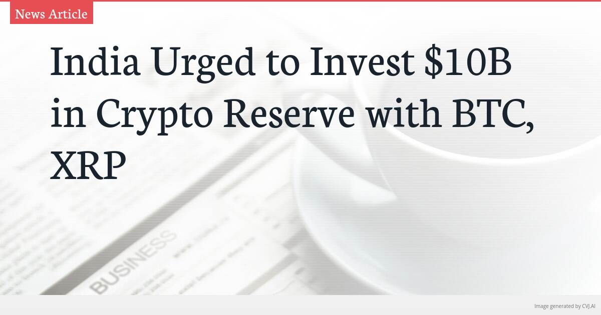 India Urged to Invest $10B in Crypto Reserve with BTC, XRP
