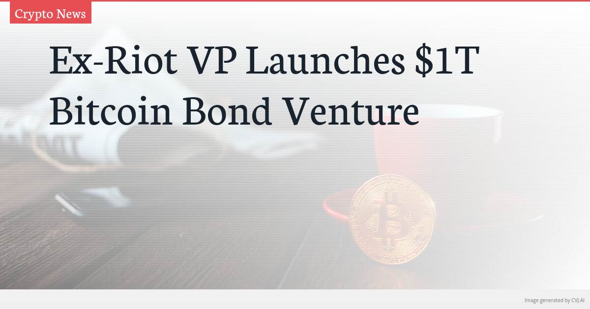 Ex-Riot VP Launches $1T Bitcoin Bond Venture