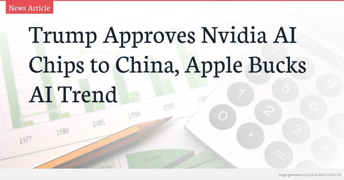 Trump Approves Nvidia AI Chips to China, Apple Bucks AI Trend