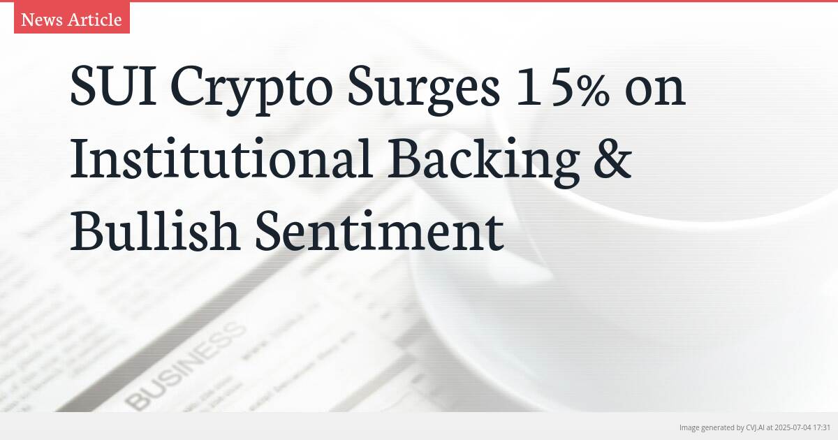 SUI Crypto Surges 15% on Institutional Backing & Bullish Sentiment