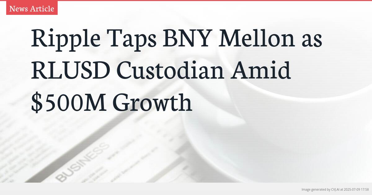 Ripple Taps BNY Mellon as RLUSD Custodian Amid $500M Growth