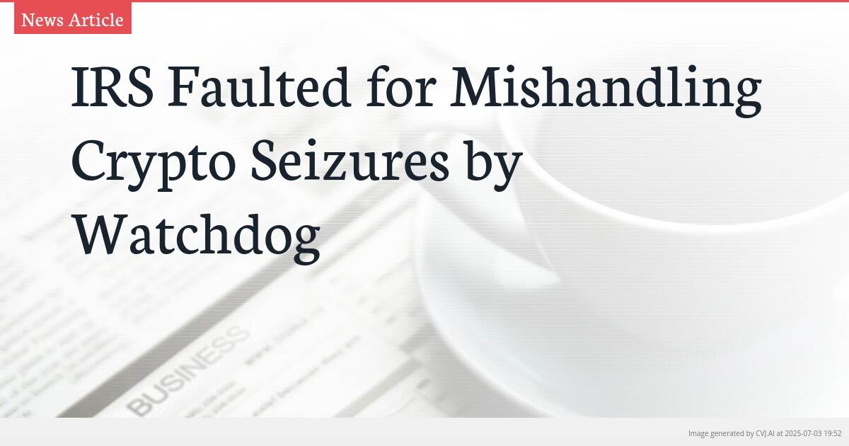 IRS Faulted for Mishandling Crypto Seizures by Watchdog